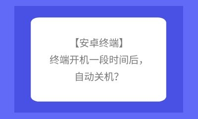 【安卓終端】終端開機(jī)一段時(shí)間后，自動(dòng)關(guān)機(jī)？